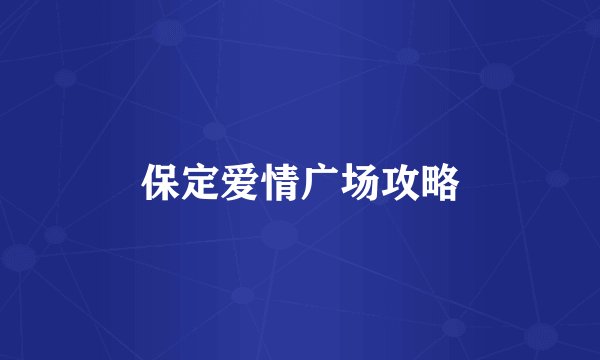 保定爱情广场攻略