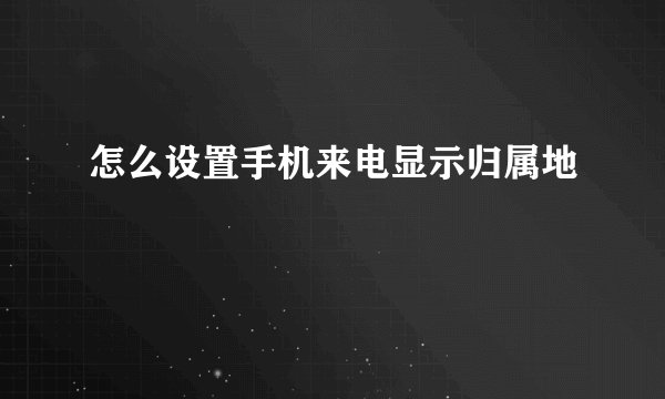 怎么设置手机来电显示归属地