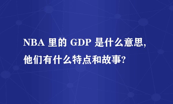 NBA 里的 GDP 是什么意思,他们有什么特点和故事?