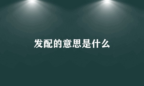 发配的意思是什么
