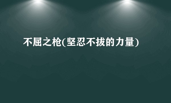 不屈之枪(坚忍不拔的力量)