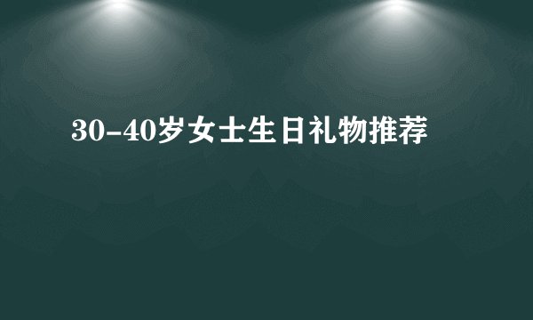 30-40岁女士生日礼物推荐