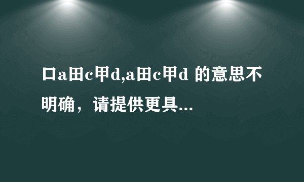 口a田c甲d,a田c甲d 的意思不明确，请提供更具体的信息。