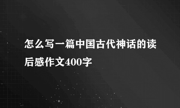 怎么写一篇中国古代神话的读后感作文400字