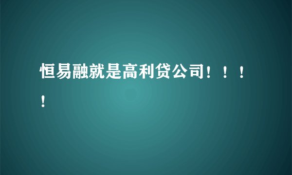 恒易融就是高利贷公司!!!!