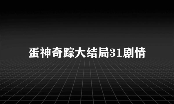 蛋神奇踪大结局31剧情