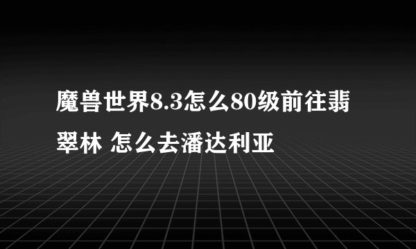 魔兽世界8.3怎么80级前往翡翠林 怎么去潘达利亚