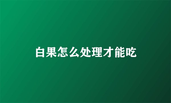 白果怎么处理才能吃