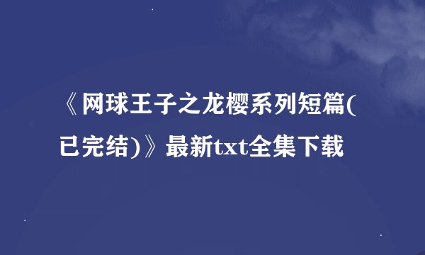 《网球王子之龙樱系列短篇(已完结)》最新txt全集下载