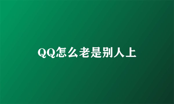 QQ怎么老是别人上