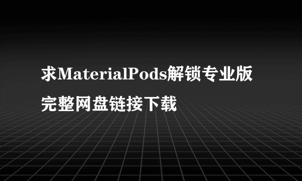求MaterialPods解锁专业版完整网盘链接下载