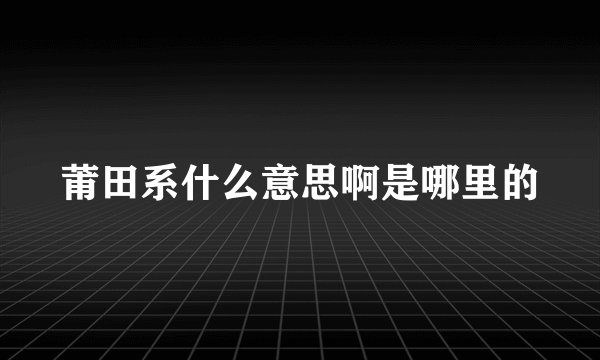 莆田系什么意思啊是哪里的