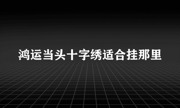 鸿运当头十字绣适合挂那里