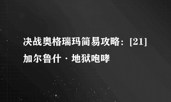 决战奥格瑞玛简易攻略：[21]加尔鲁什·地狱咆哮