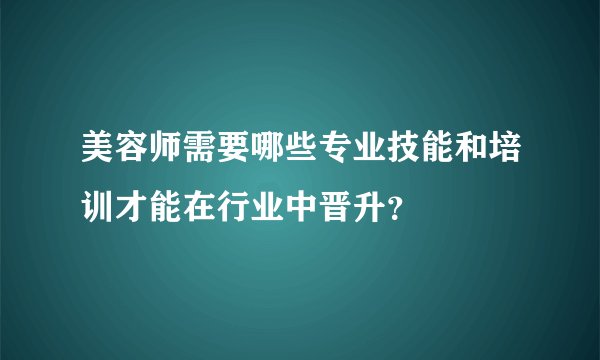 美容师需要哪些专业技能和培训才能在行业中晋升？