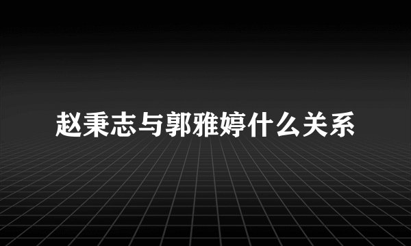 赵秉志与郭雅婷什么关系