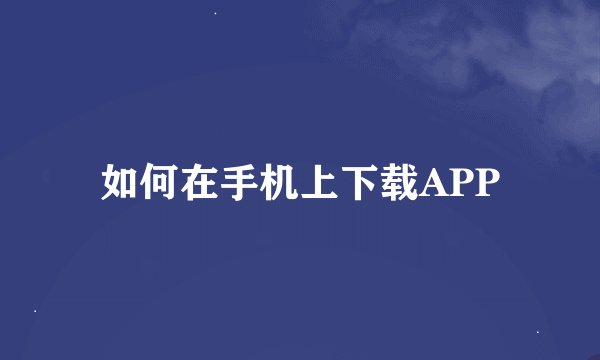 如何在手机上下载APP