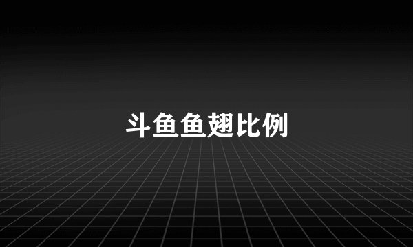 斗鱼鱼翅比例