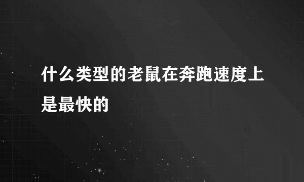 什么类型的老鼠在奔跑速度上是最快的