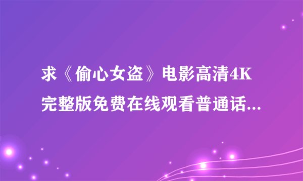 求《偷心女盗》电影高清4K完整版免费在线观看普通话无删减无广告版百度网盘下载链接