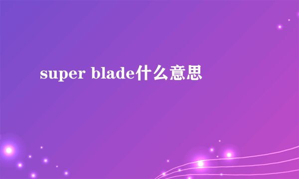 super blade什么意思