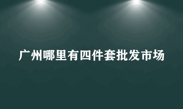 广州哪里有四件套批发市场
