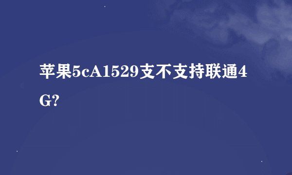 苹果5cA1529支不支持联通4G?
