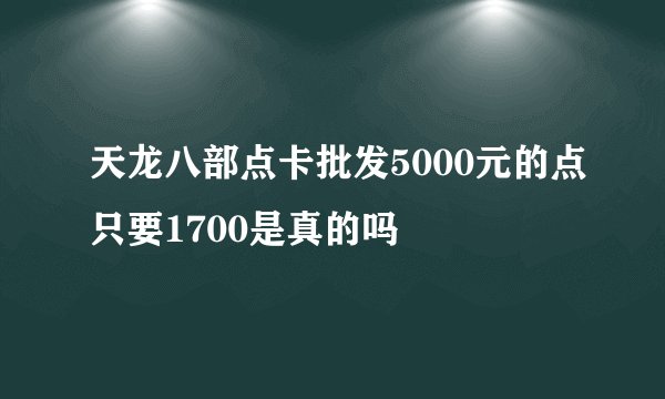 天龙八部点卡批发5000元的点只要1700是真的吗