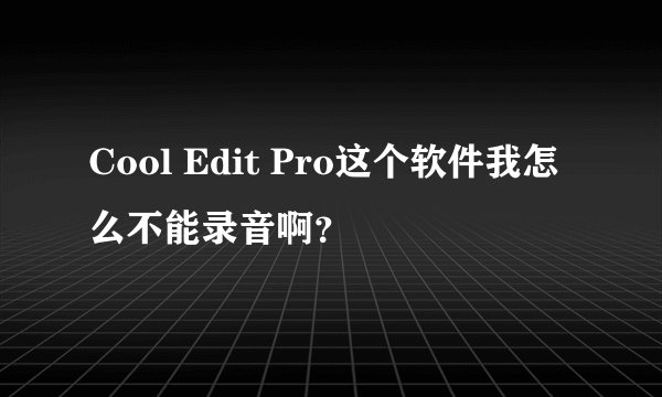 Cool Edit Pro这个软件我怎么不能录音啊？