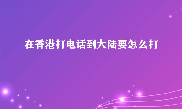 在香港打电话到大陆要怎么打