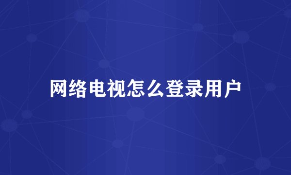 网络电视怎么登录用户