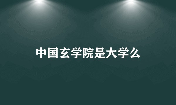 中国玄学院是大学么