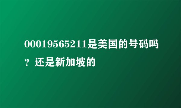 00019565211是美国的号码吗？还是新加坡的