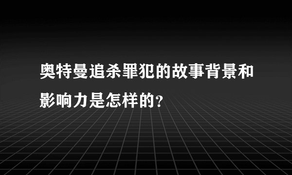 奥特曼追杀罪犯的故事背景和影响力是怎样的？