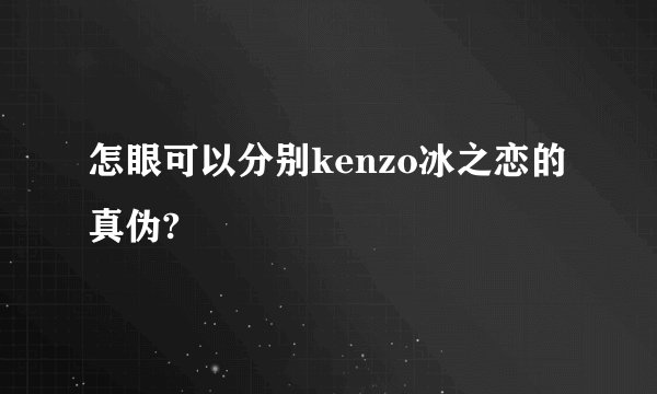 怎眼可以分别kenzo冰之恋的真伪?