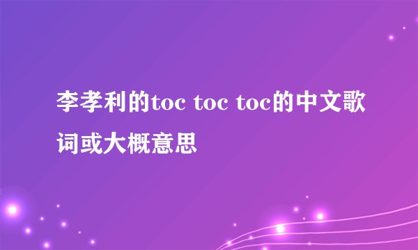 李孝利的toc toc toc的中文歌词或大概意思