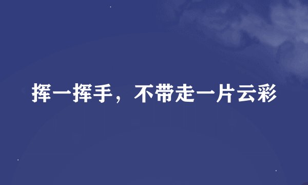 挥一挥手，不带走一片云彩