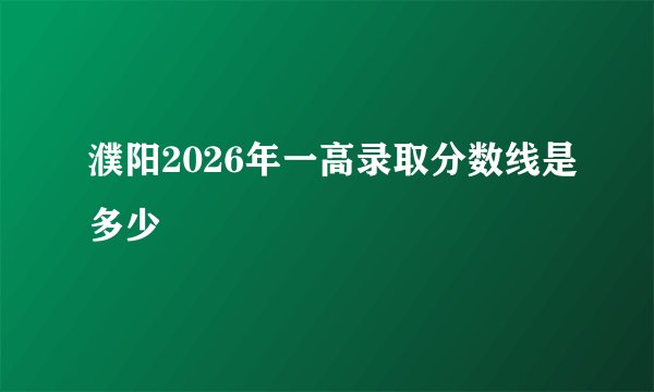 濮阳2026年一高录取分数线是多少
