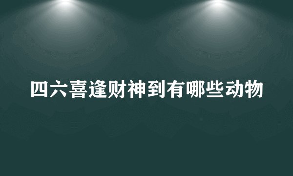 四六喜逢财神到有哪些动物