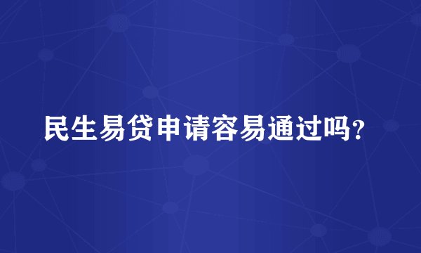 民生易贷申请容易通过吗？