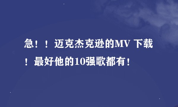 急！！迈克杰克逊的MV 下载 ！最好他的10强歌都有！