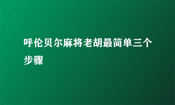 呼伦贝尔麻将老胡最简单三个步骤