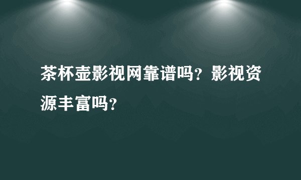茶杯壶影视网靠谱吗？影视资源丰富吗？