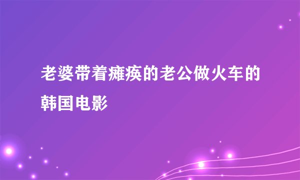 老婆带着瘫痪的老公做火车的韩国电影