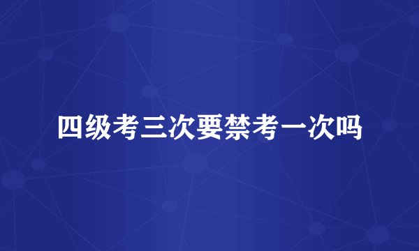 四级考三次要禁考一次吗