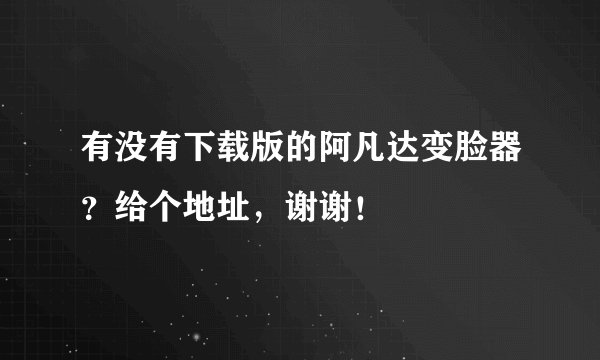 有没有下载版的阿凡达变脸器？给个地址，谢谢！