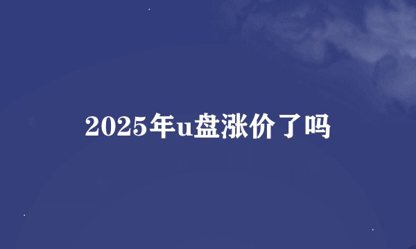 2025年u盘涨价了吗