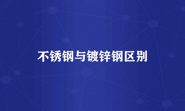 不锈钢与镀锌钢区别