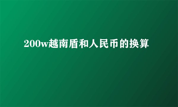 200w越南盾和人民币的换算