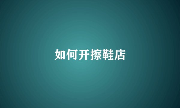 如何开擦鞋店